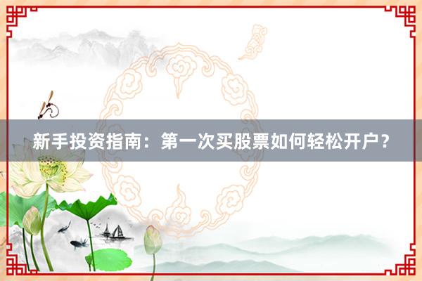 新手投资指南:第一次买股票如何轻松开户?