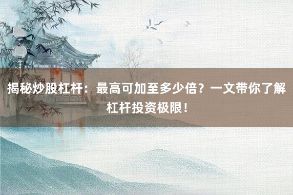 揭秘炒股杠杆:最高可加至多少倍?一文带你了解杠杆投资极限!
