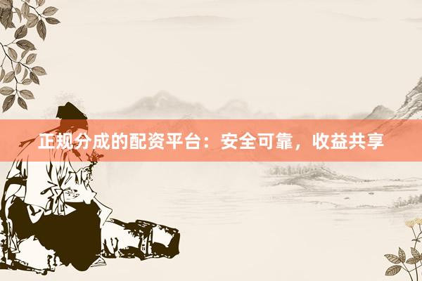 正规分成的配资平台:安全可靠,收益共享