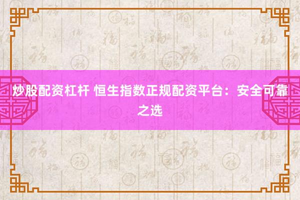 炒股配资杠杆 恒生指数正规配资平台:安全可靠之选