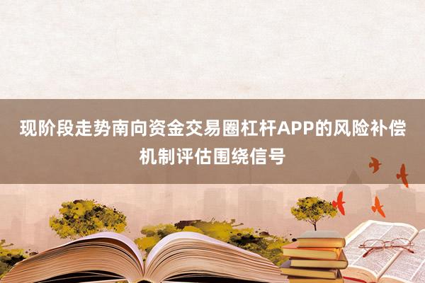 现阶段走势南向资金交易圈杠杆APP的风险补偿机制评估围绕信号
