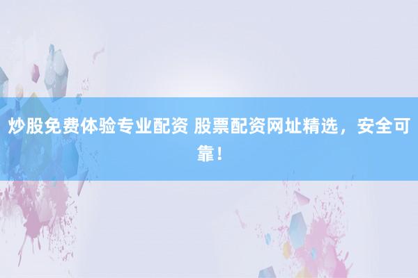 炒股免费体验专业配资 股票配资网址精选,安全可靠!