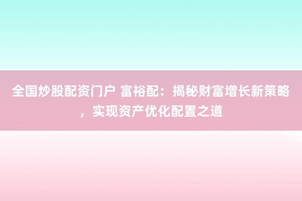 全国炒股配资门户 富裕配:揭秘财富增长新策略,实现资产优化配置之道