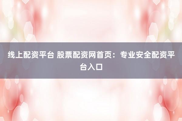 线上配资平台 股票配资网首页：专业安全配资平台入口