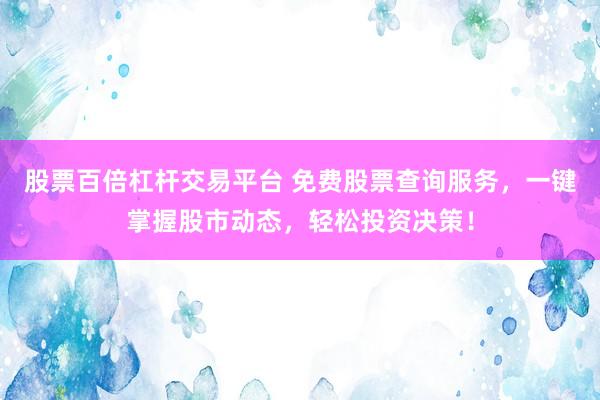 股票百倍杠杆交易平台 免费股票查询服务，一键掌握股市动态，轻松投资决策！