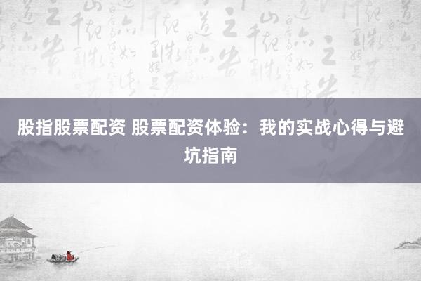 股指股票配资 股票配资体验：我的实战心得与避坑指南