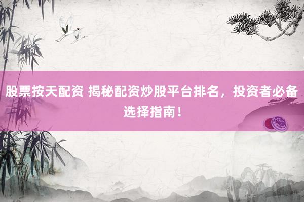 股票按天配资 揭秘配资炒股平台排名,投资者必备选择指南!