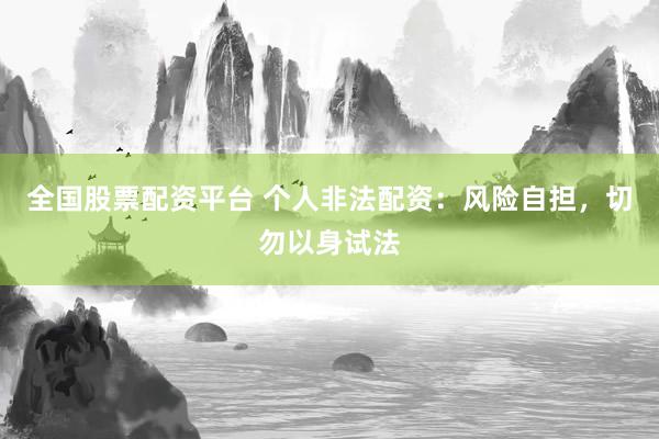 全国股票配资平台 个人非法配资：风险自担，切勿以身试法