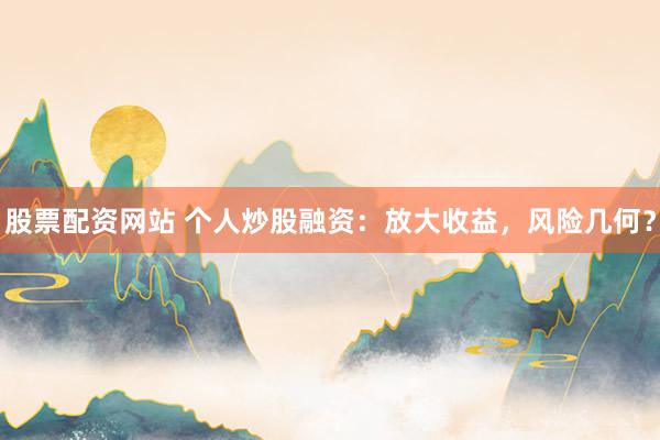 股票配资网站 个人炒股融资：放大收益，风险几何？