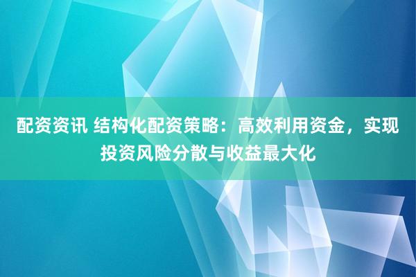 配资资讯 结构化配资策略:高效利用资金,实现投资风险分散与收益最大化