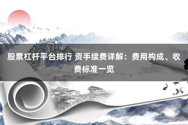 股票杠杆平台排行 资手续费详解：费用构成、收费标准一览