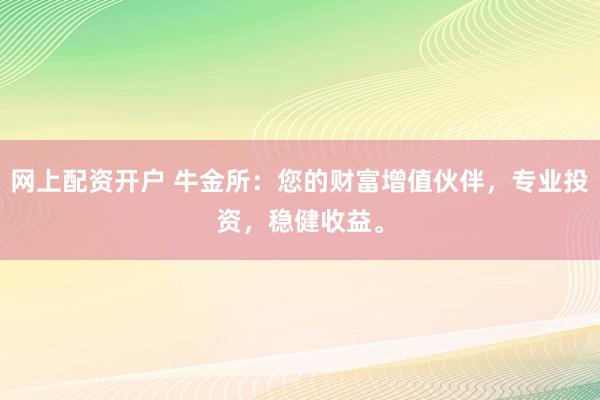网上配资开户 牛金所：您的财富增值伙伴，专业投资，稳健收益。