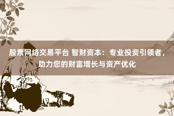 股票网络交易平台 智财资本：专业投资引领者，助力您的财富增长与资产优化