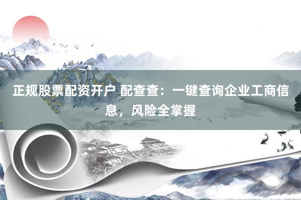 正规股票配资开户 配查查:一键查询企业工商信息,风险全掌握