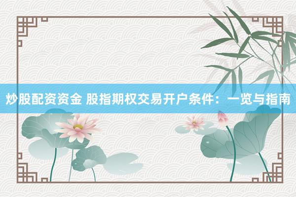 炒股配资资金 股指期权交易开户条件：一览与指南